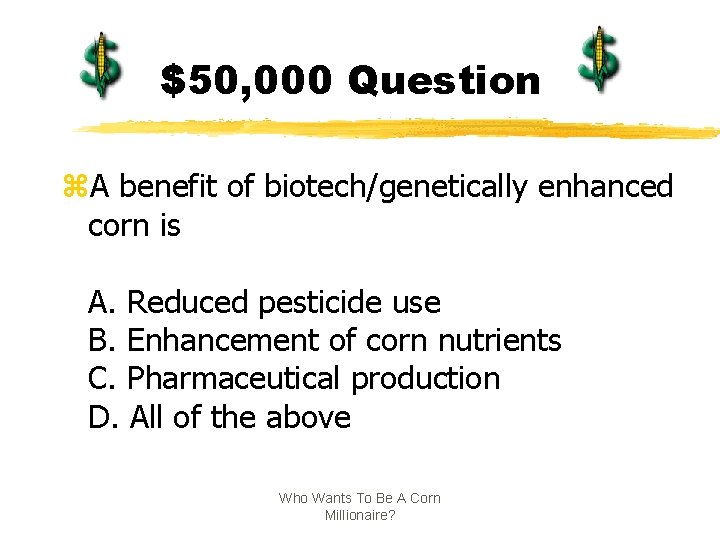 $50, 000 Question z. A benefit of biotech/genetically enhanced corn is A. Reduced pesticide