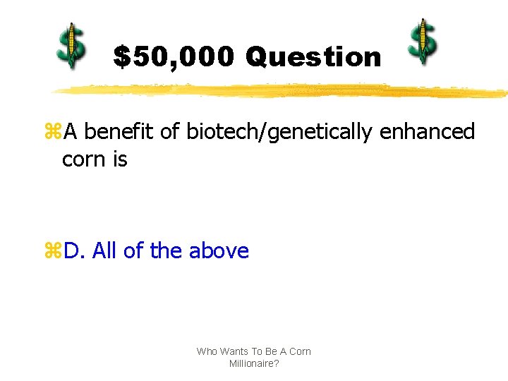 $50, 000 Question z. A benefit of biotech/genetically enhanced corn is z. D. All