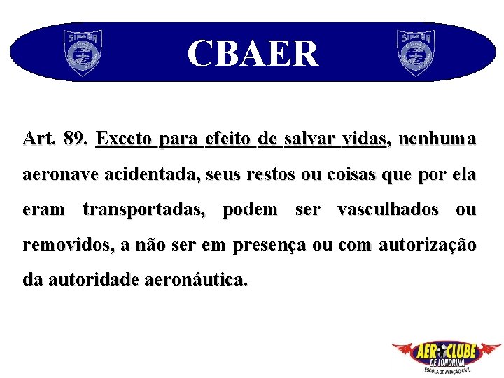 CBAER Art. 89. Exceto para efeito de salvar vidas, nenhuma aeronave acidentada, seus restos