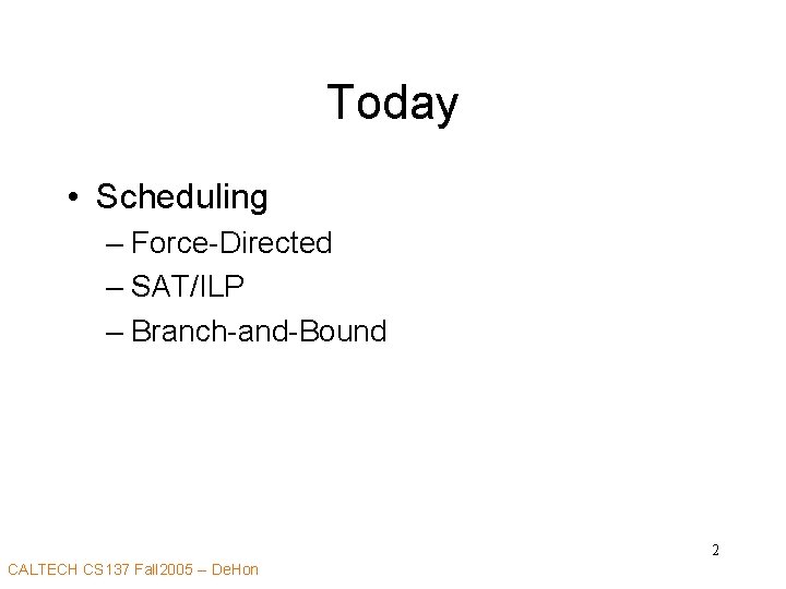 Today • Scheduling – Force-Directed – SAT/ILP – Branch-and-Bound 2 CALTECH CS 137 Fall