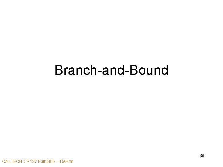 Branch-and-Bound 60 CALTECH CS 137 Fall 2005 -- De. Hon 