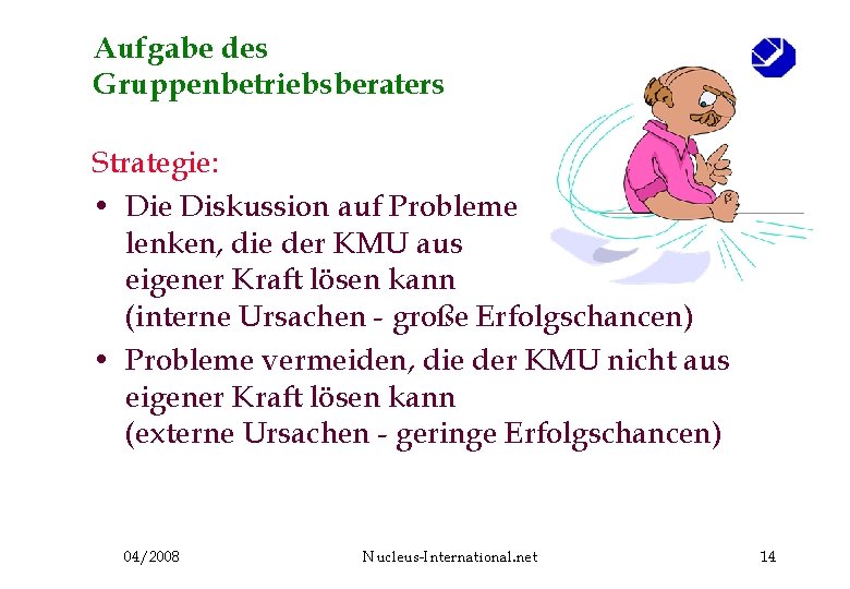 Aufgabe des Gruppenbetriebsberaters Strategie: • Die Diskussion auf Probleme lenken, die der KMU aus