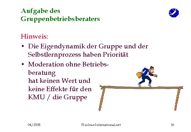 Aufgabe des Gruppenbetriebsberaters Hinweis: • Die Eigendynamik der Gruppe und der Selbstlernprozess haben Priorität