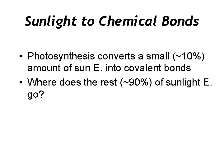Sunlight to Chemical Bonds • Photosynthesis converts a small (~10%) amount of sun E.