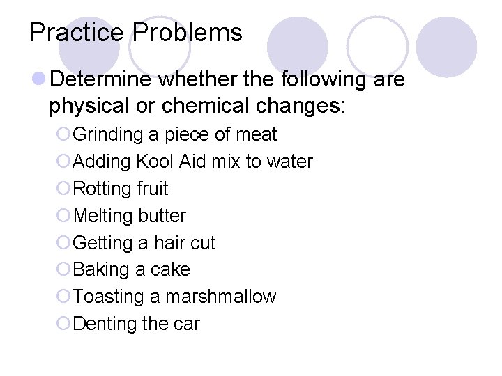 Practice Problems l Determine whether the following are physical or chemical changes: ¡Grinding a