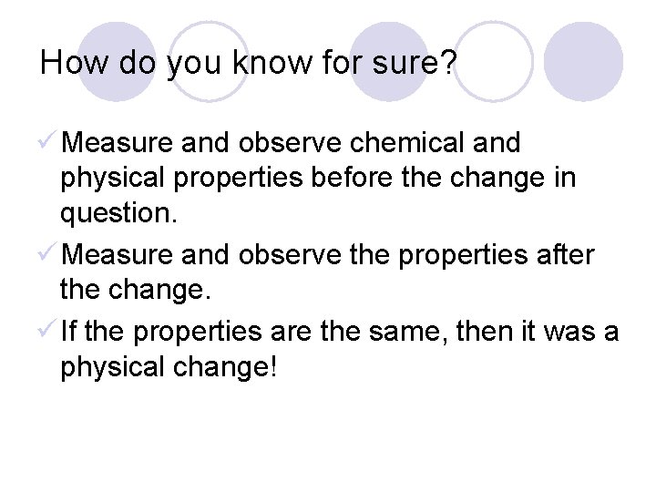 How do you know for sure? ü Measure and observe chemical and physical properties