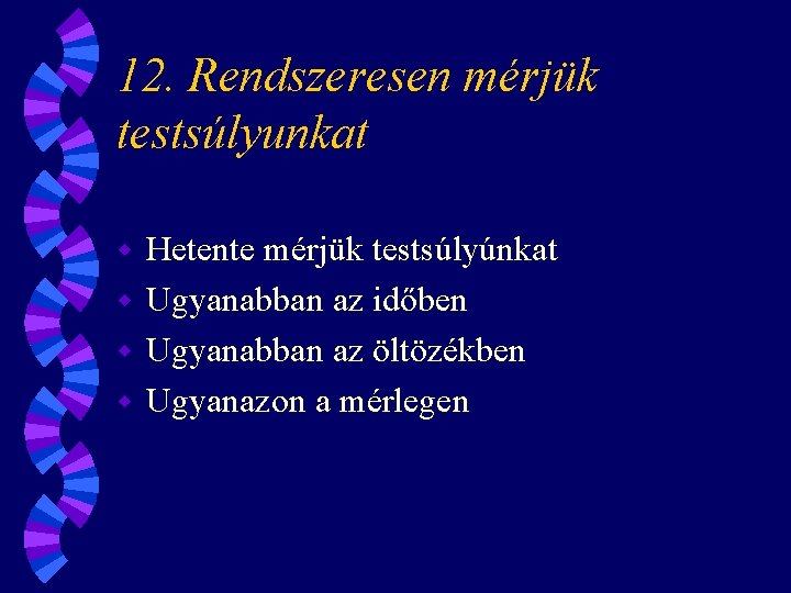 12. Rendszeresen mérjük testsúlyunkat Hetente mérjük testsúlyúnkat w Ugyanabban az időben w Ugyanabban az