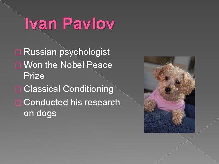 Ivan Pavlov � Russian psychologist � Won the Nobel Peace Prize � Classical Conditioning