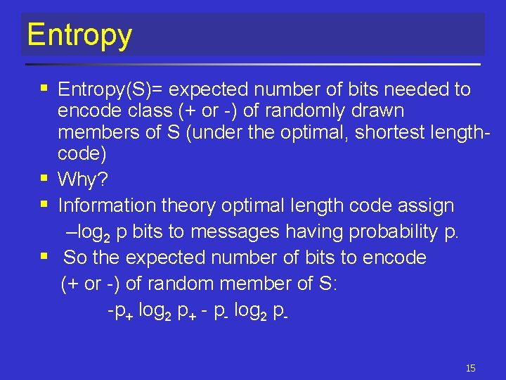 Entropy § Entropy(S)= expected number of bits needed to encode class (+ or -) Entropy § Entropy(S)= expected number of bits needed to encode class (+ or -)