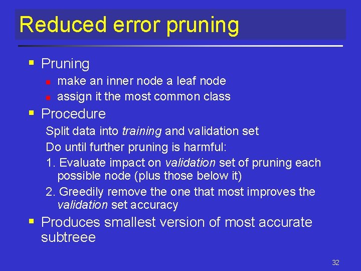 Reduced error pruning § Pruning n n make an inner node a leaf node Reduced error pruning § Pruning n n make an inner node a leaf node