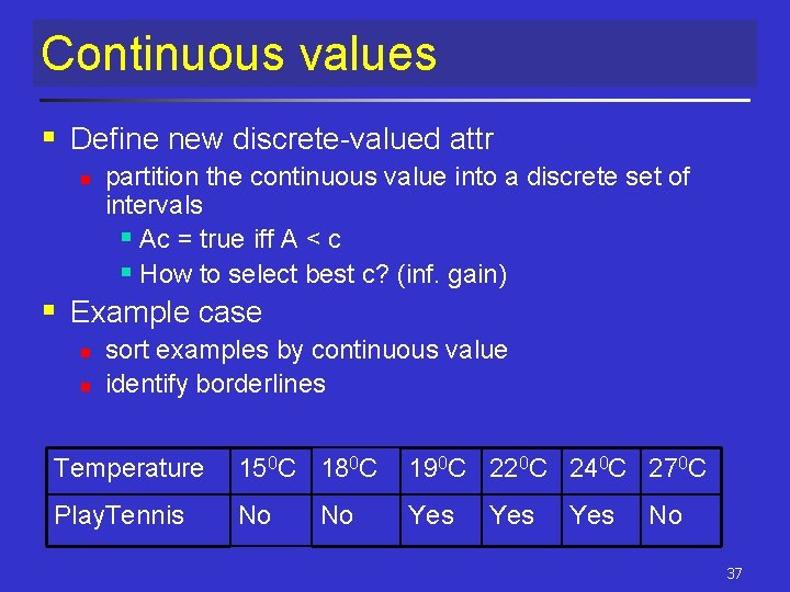 Continuous values § Define new discrete-valued attr n partition the continuous value into a Continuous values § Define new discrete-valued attr n partition the continuous value into a