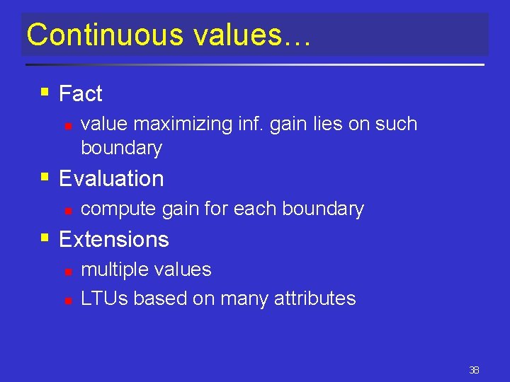 Continuous values… § Fact n value maximizing inf. gain lies on such boundary § Continuous values… § Fact n value maximizing inf. gain lies on such boundary §
