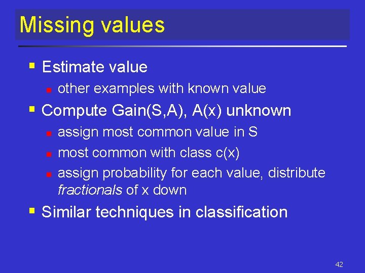 Missing values § Estimate value n other examples with known value § Compute Gain(S, Missing values § Estimate value n other examples with known value § Compute Gain(S,