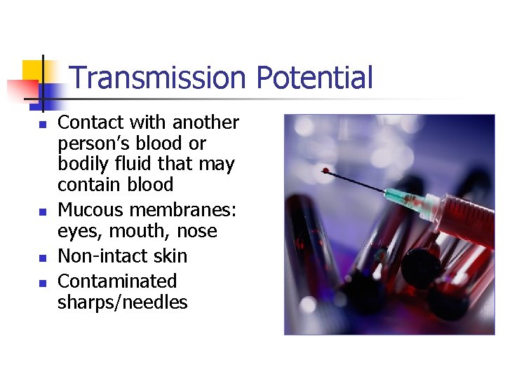 Transmission Potential n n Contact with another person’s blood or bodily fluid that may