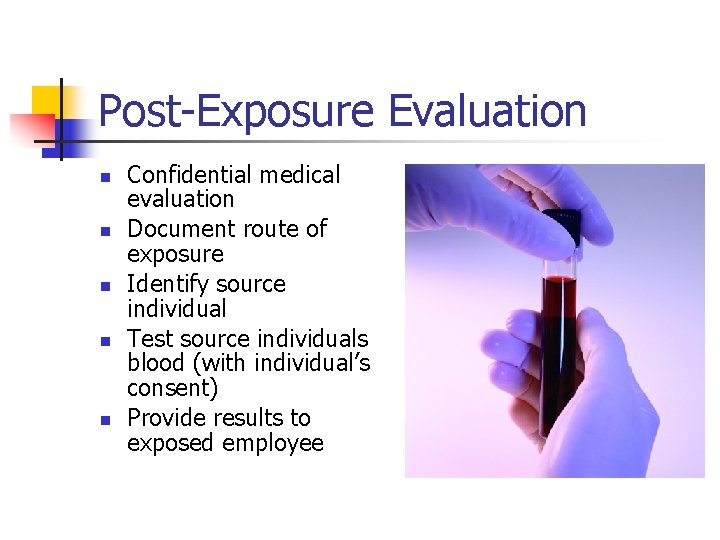 Post-Exposure Evaluation n n Confidential medical evaluation Document route of exposure Identify source individual