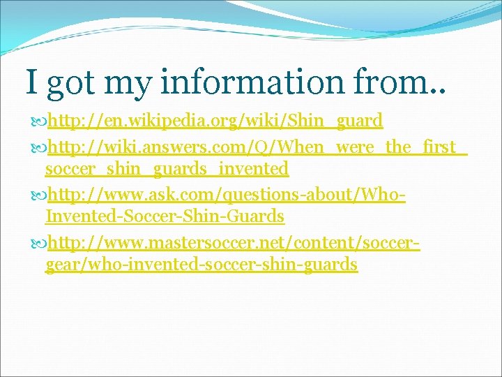 I got my information from. . http: //en. wikipedia. org/wiki/Shin_guard http: //wiki. answers. com/Q/When_were_the_first_