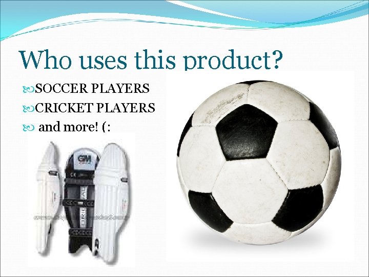 Who uses this product? SOCCER PLAYERS CRICKET PLAYERS and more! (: 