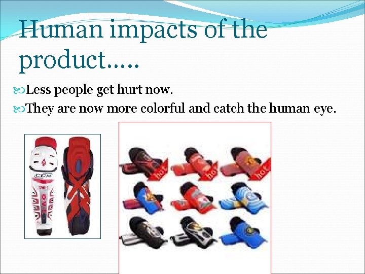 Human impacts of the product…. . Less people get hurt now. They are now