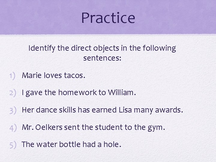 Practice Identify the direct objects in the following sentences: 1) Marie loves tacos. 2)