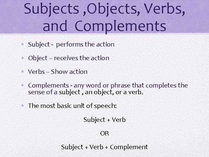 Subjects , Objects, Verbs, and Complements • Subject - performs the action • Object