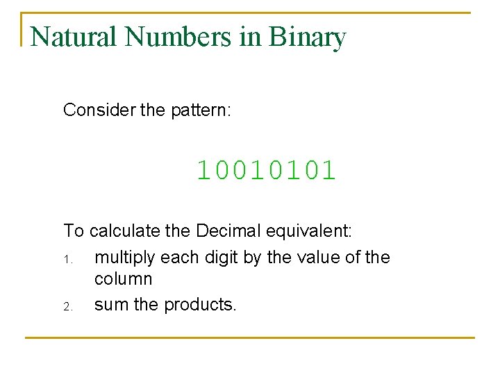 Natural Numbers in Binary Consider the pattern: 10010101 To calculate the Decimal equivalent: 1.