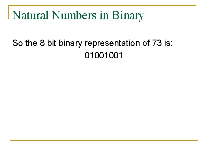 Natural Numbers in Binary So the 8 bit binary representation of 73 is: 01001001