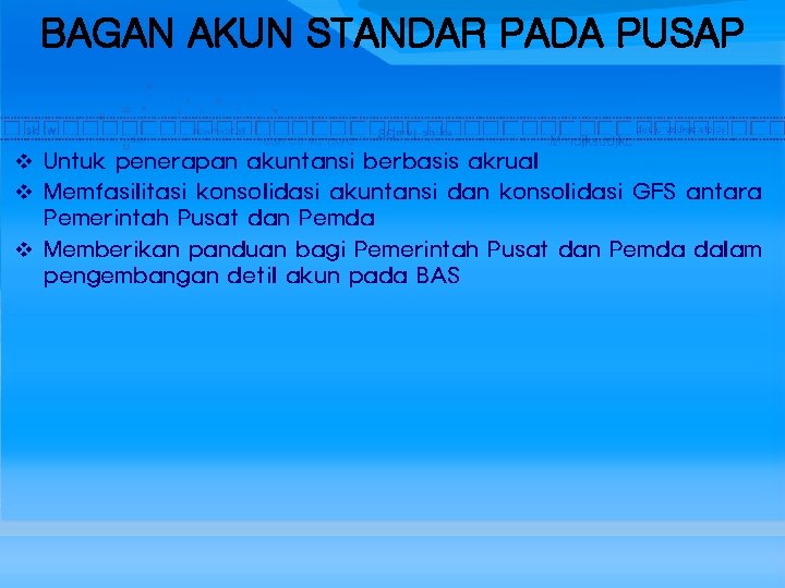 BAGAN AKUN STANDAR PADA PUSAP v Untuk penerapan akuntansi berbasis akrual v Memfasilitasi konsolidasi