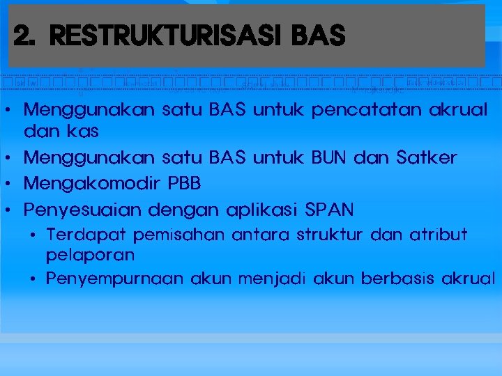 2. RESTRUKTURISASI BAS • Menggunakan satu BAS untuk pencatatan akrual dan kas • Menggunakan