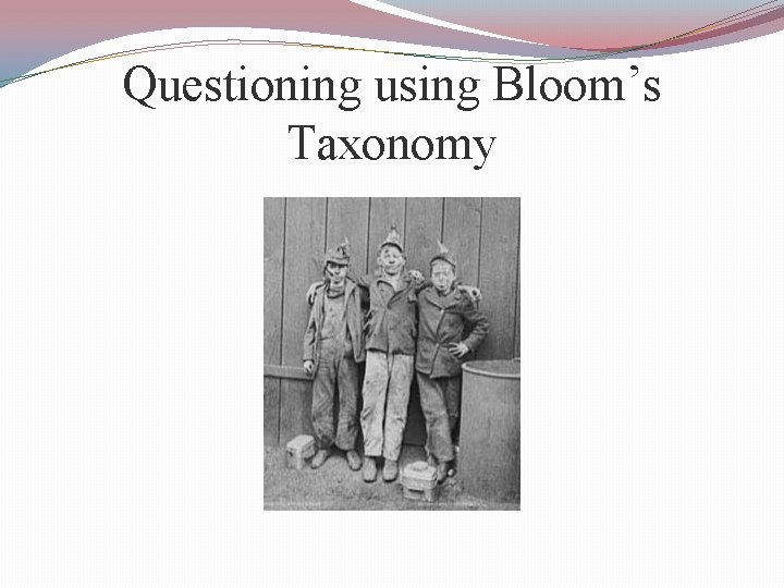 Questioning using Bloom’s Taxonomy 