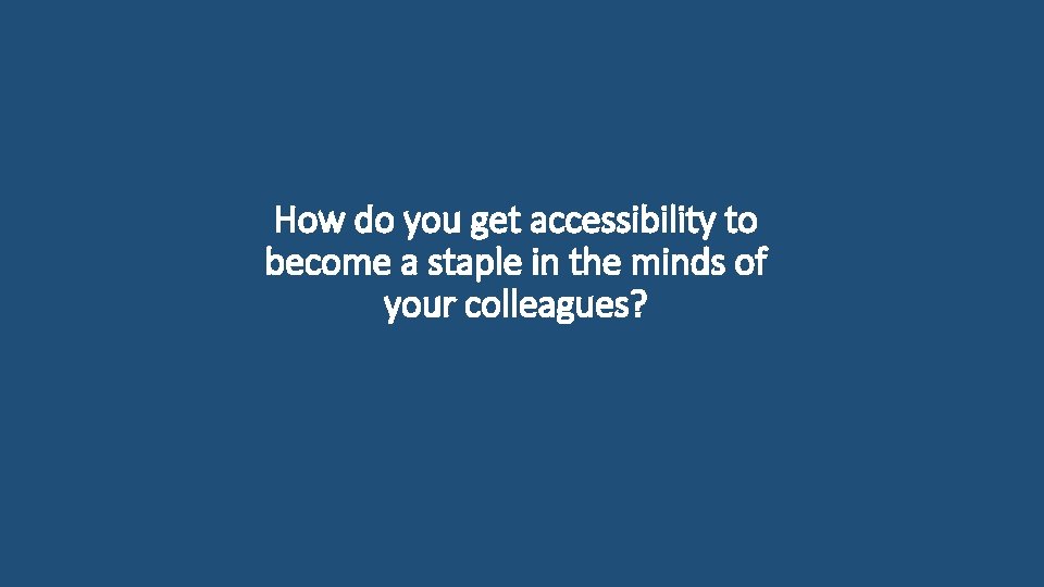 How do you get accessibility to become a staple in the minds of your