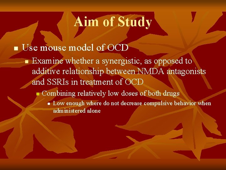 Aim of Study n Use mouse model of OCD n Examine whether a synergistic,
