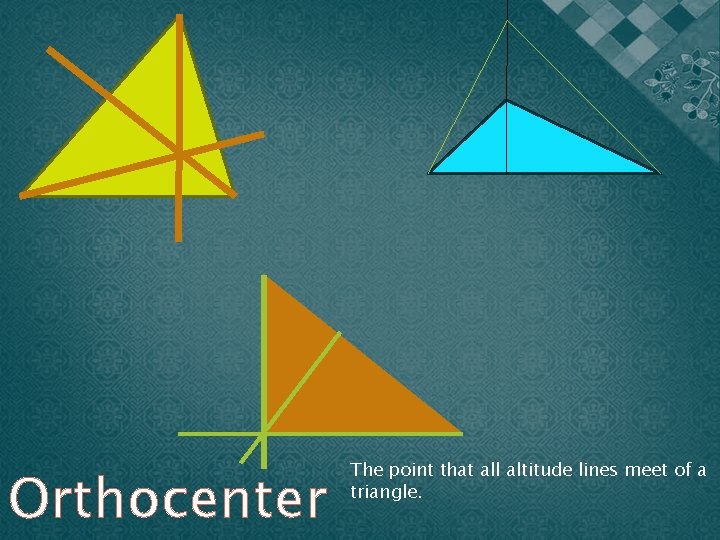 Orthocenter The point that all altitude lines meet of a triangle. 