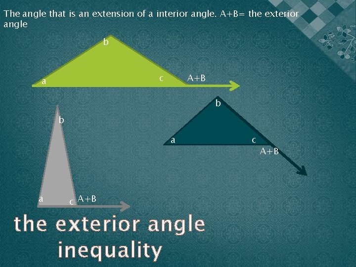 The angle that is an extension of a interior angle. A+B= the exterior angle