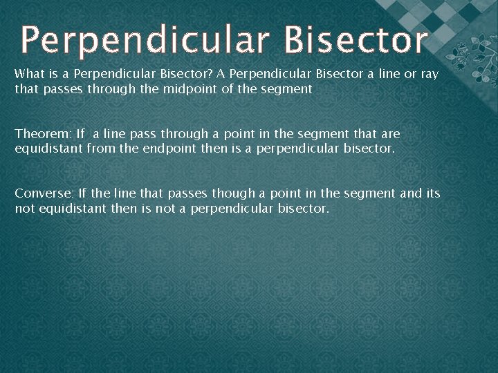 Perpendicular Bisector What is a Perpendicular Bisector? A Perpendicular Bisector a line or ray