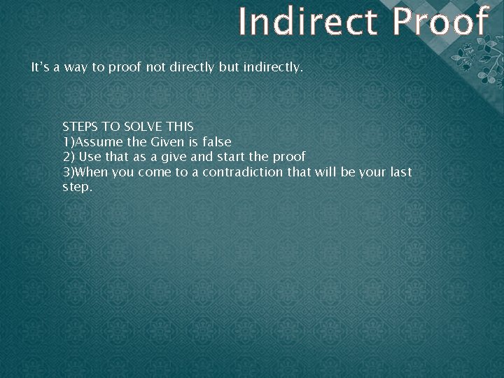 Indirect Proof It’s a way to proof not directly but indirectly. STEPS TO SOLVE