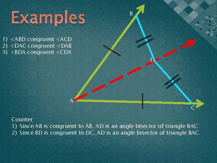 Examples 1) <ABD congruent <ACD 2) <DAC congruent <DAB 3) <BDA congruent <CDA A