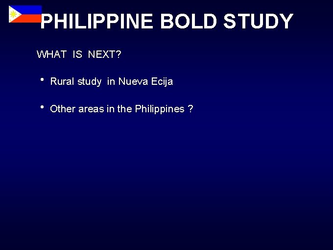 PHILIPPINE BOLD STUDY WHAT IS NEXT? Rural study in Nueva Ecija Other areas in