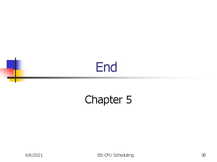 End Chapter 5 6/6/2021 OS: CPU Scheduling 38 