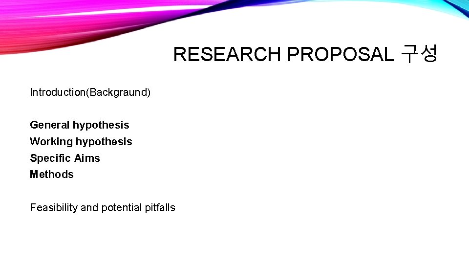 RESEARCH PROPOSAL 구성 Introduction(Backgraund) General hypothesis Working hypothesis Specific Aims Methods Feasibility and potential