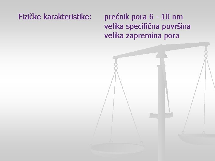 Fizičke karakteristike: prečnik pora 6 - 10 nm velika specifična površina velika zapremina pora