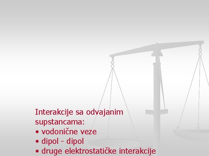 Interakcije sa odvajanim supstancama: • vodonične veze • dipol - dipol • druge elektrostatičke