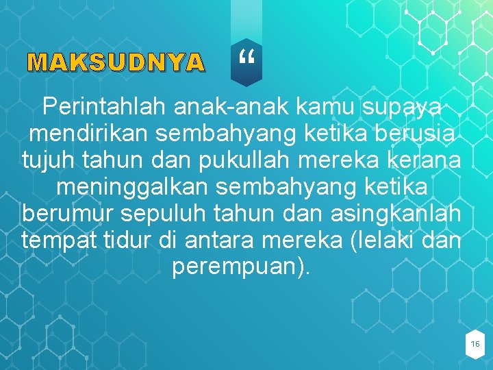 “ Perintahlah anak-anak kamu supaya MAKSUDNYA mendirikan sembahyang ketika berusia tujuh tahun dan pukullah