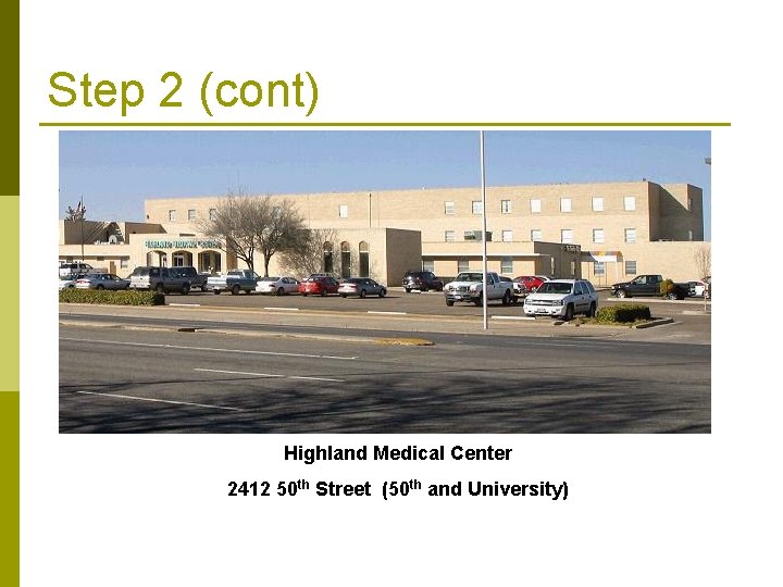 Step 2 (cont) Highland Medical Center 2412 50 th Street (50 th and University)