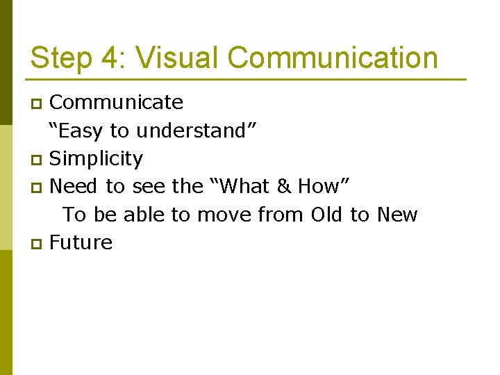 Step 4: Visual Communication Communicate “Easy to understand” p Simplicity p Need to see