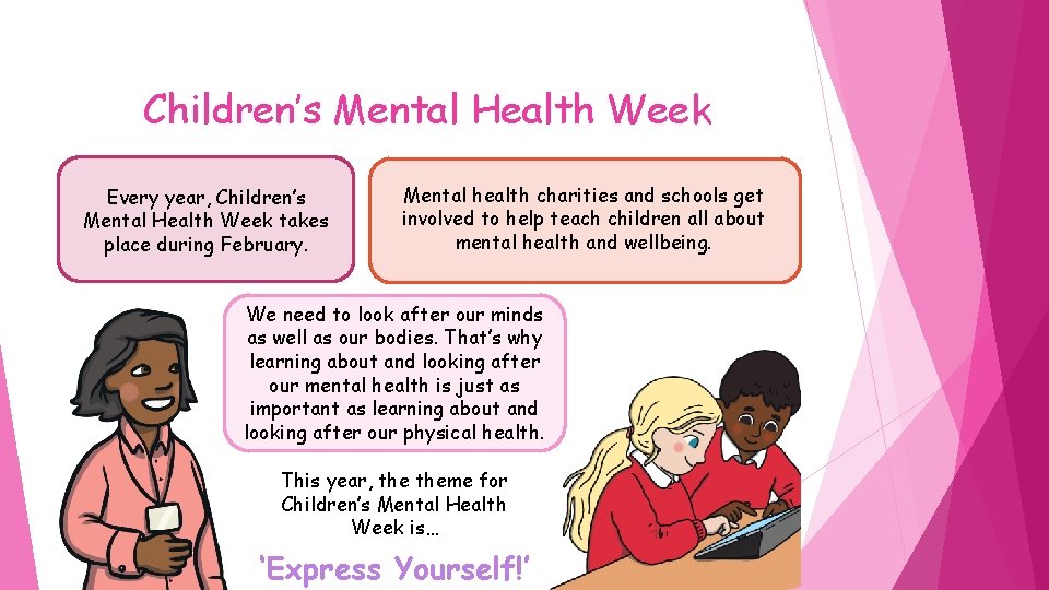 Children’s Mental Health Week Every year, Children’s Mental Health Week takes place during February.