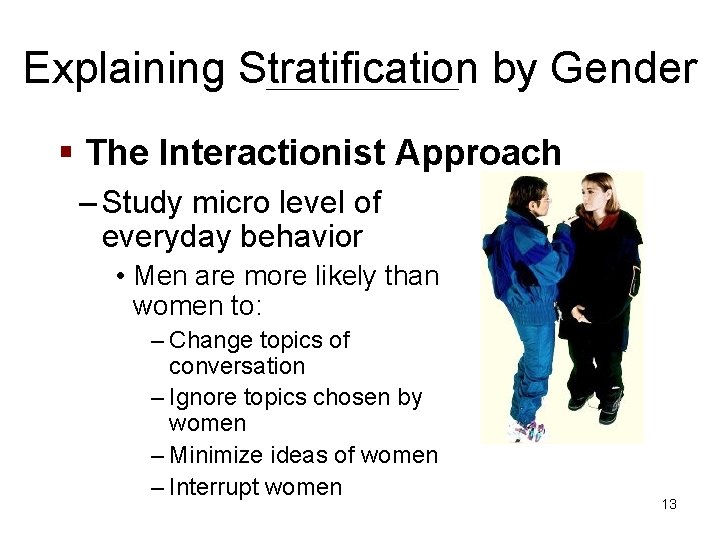 Explaining Stratification by Gender § The Interactionist Approach – Study micro level of everyday