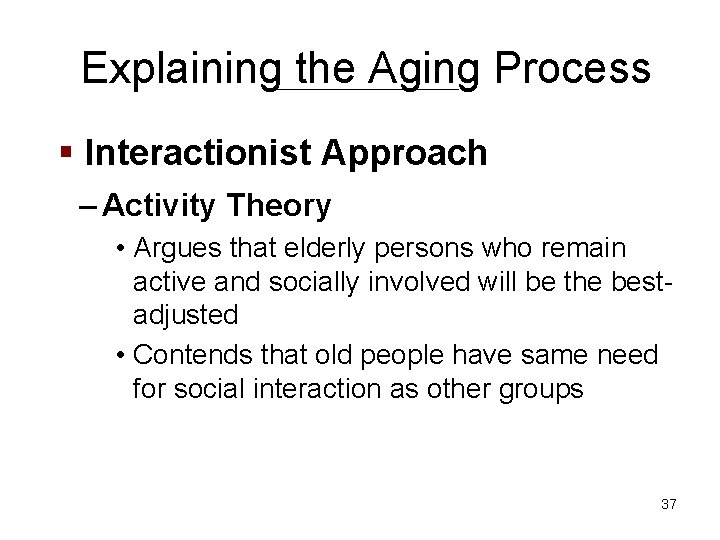 Explaining the Aging Process § Interactionist Approach – Activity Theory • Argues that elderly
