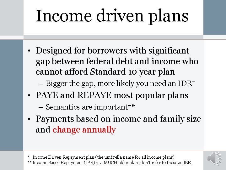Income driven plans • Designed for borrowers with significant gap between federal debt and