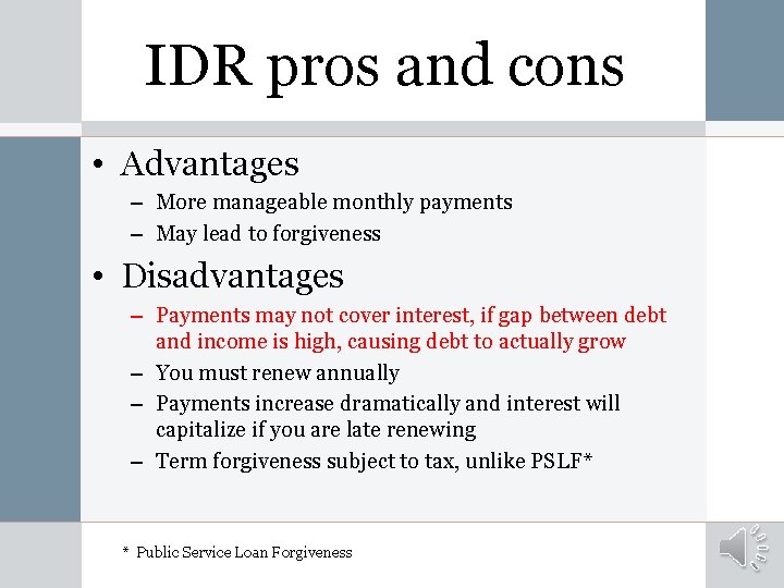 IDR pros and cons • Advantages – More manageable monthly payments – May lead