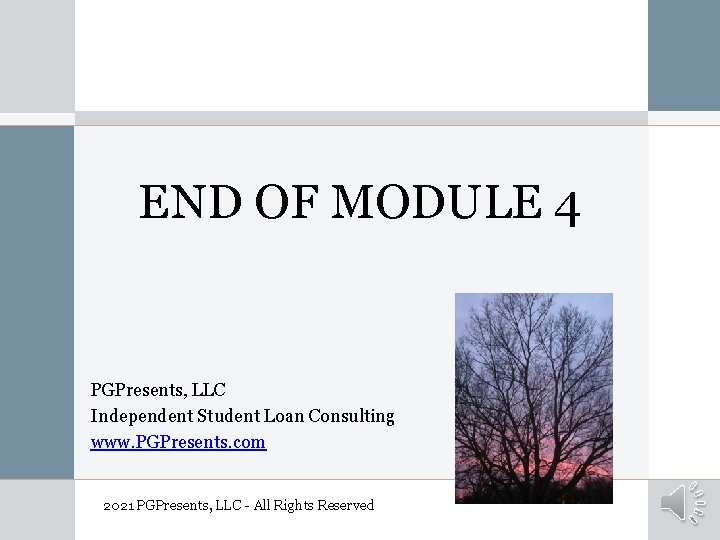 END OF MODULE 4 PGPresents, LLC Independent Student Loan Consulting www. PGPresents. com 2021